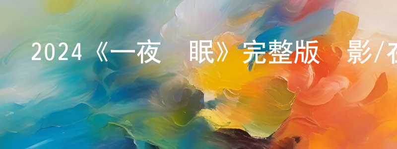 陳耀安的動漫綜藝大全,2024《一夜無眠》完整版電影/在線觀看/百度云-美劇天堂